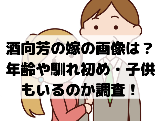 酒向芳の嫁の画像は？年齢や馴れ初め・子供もいるのか調査！