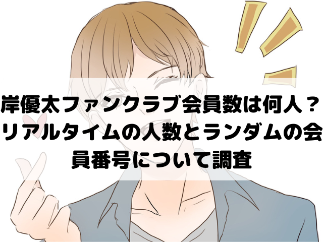 岸優太ファンクラブ会員数は何人？リアルタイムの人数とランダムの会員番号について調査