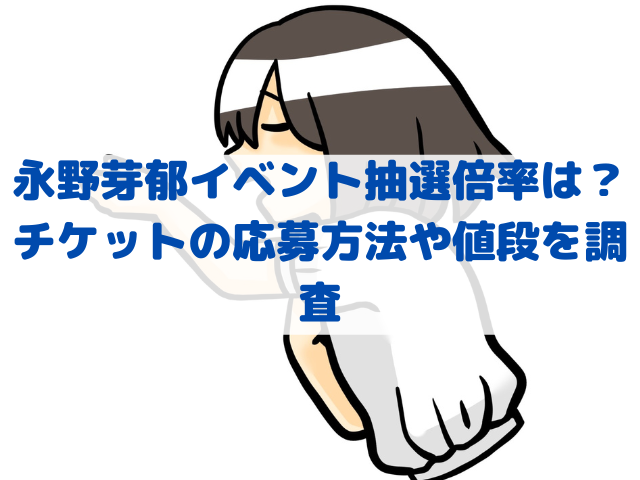 永野芽郁イベント抽選倍率は？チケットの応募方法や値段を調査