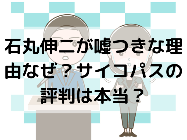 石丸伸二が嘘つきな理由なぜ？サイコパスの評判は本当？