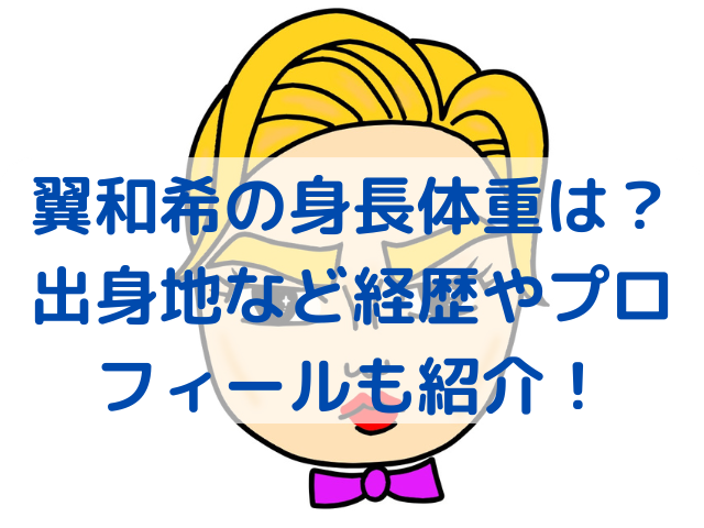 翼和希の身長体重は？出身地など経歴やプロフィールも紹介！